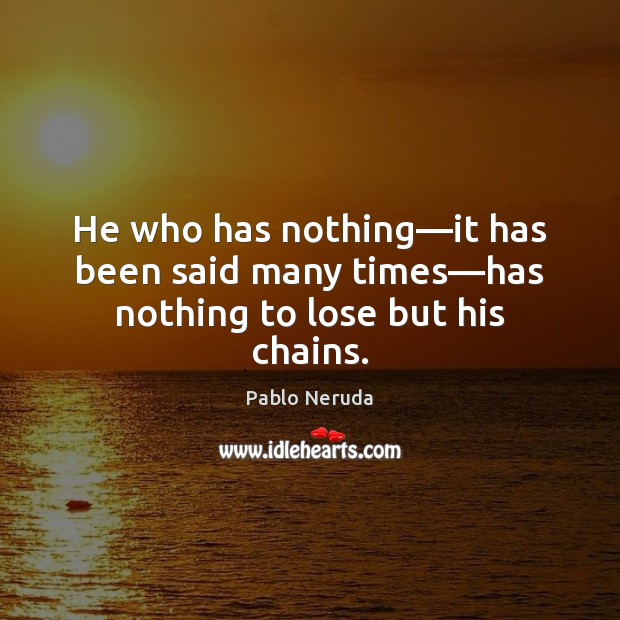 He who has nothing—it has been said many times—has nothing to lose but his chains. Pablo Neruda Picture Quote