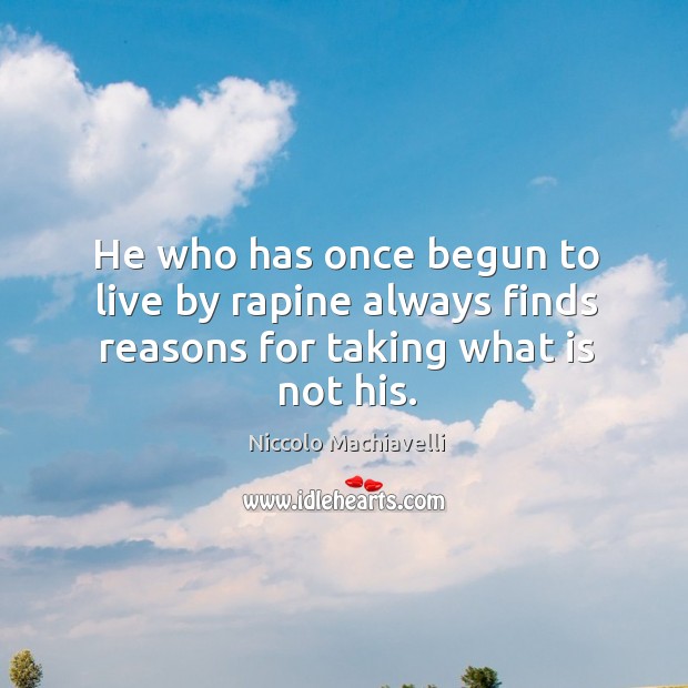 He who has once begun to live by rapine always finds reasons for taking what is not his. Niccolo Machiavelli Picture Quote