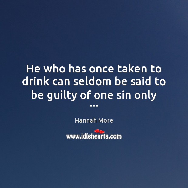 He who has once taken to drink can seldom be said to be guilty of one sin only … Hannah More Picture Quote