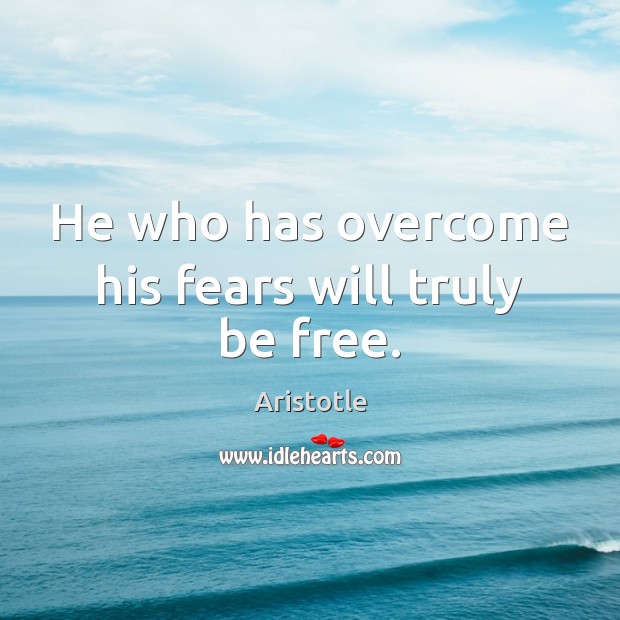He who has overcome his fears will truly be free. Aristotle Picture Quote