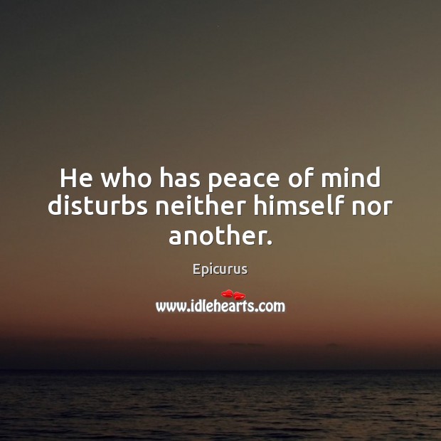 He who has peace of mind disturbs neither himself nor another. Epicurus Picture Quote