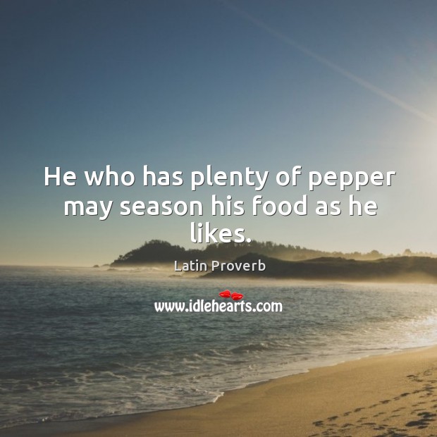 He who has plenty of pepper may season his food as he likes. Latin Proverbs Image