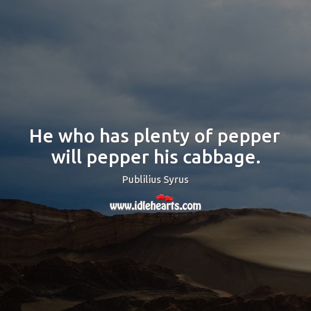 He who has plenty of pepper will pepper his cabbage. Image