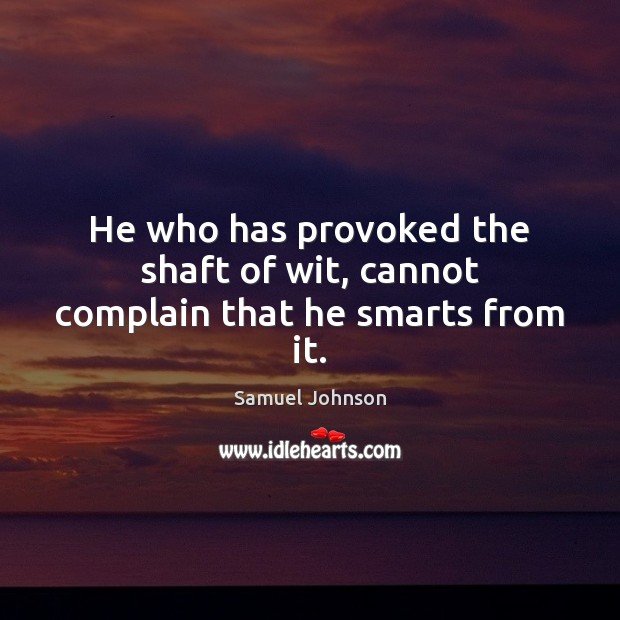 He who has provoked the shaft of wit, cannot complain that he smarts from it. Samuel Johnson Picture Quote
