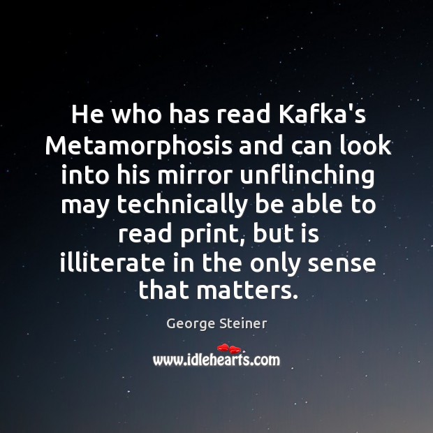 He who has read Kafka’s Metamorphosis and can look into his mirror George Steiner Picture Quote