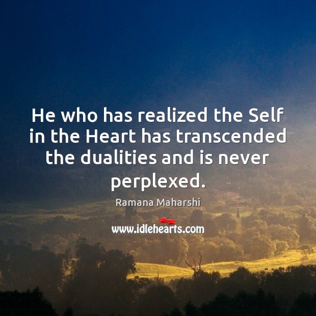 He who has realized the Self in the Heart has transcended the Ramana Maharshi Picture Quote