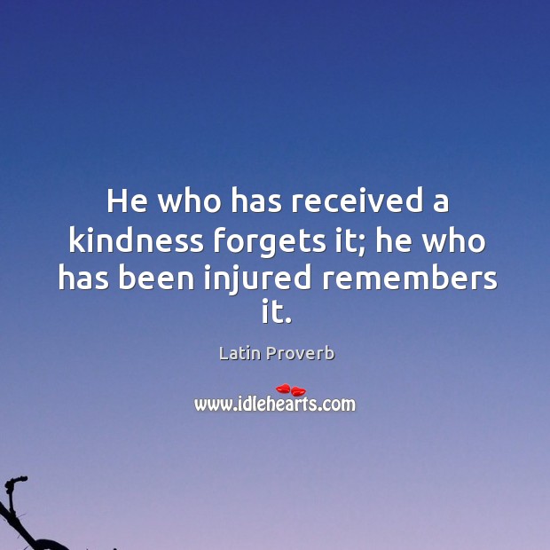 He who has received a kindness forgets it; he who has been injured remembers it. Image