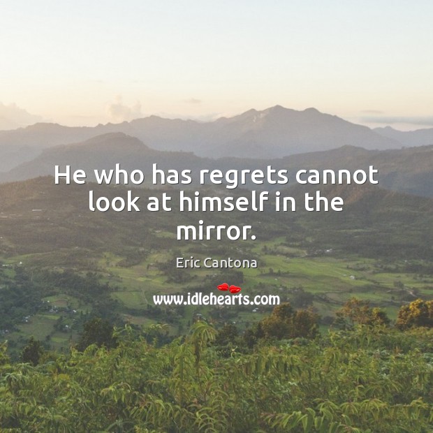 He who has regrets cannot look at himself in the mirror. Eric Cantona Picture Quote