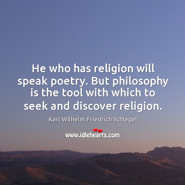 He who has religion will speak poetry. But philosophy is the tool with which to seek and discover religion. Karl Wilhelm Friedrich Schlegel Picture Quote