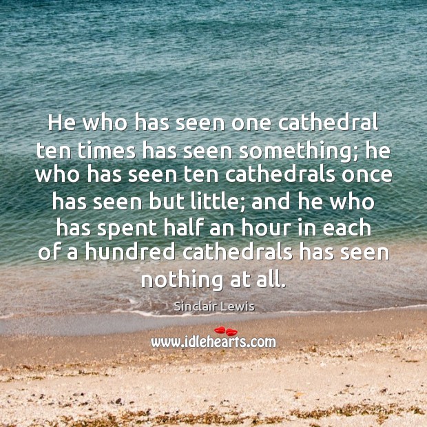 He who has seen one cathedral ten times has seen something; he Sinclair Lewis Picture Quote