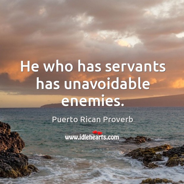 He who has servants has unavoidable enemies. Puerto Rican Proverbs Image