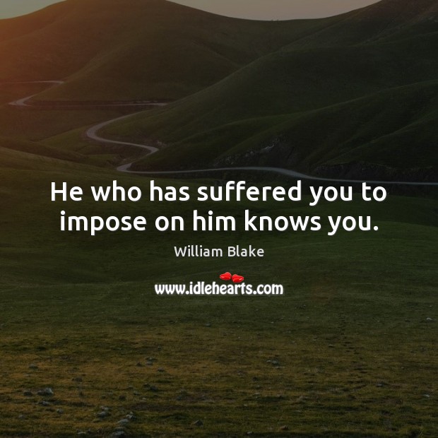 He who has suffered you to impose on him knows you. William Blake Picture Quote