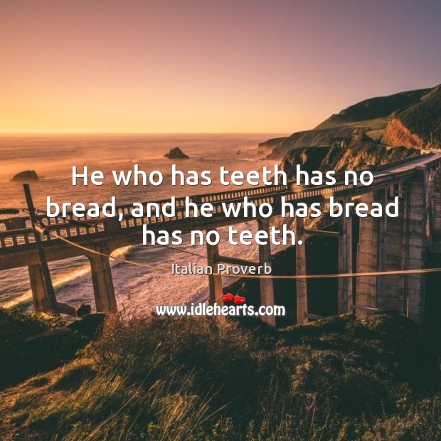He who has teeth has no bread, and he who has bread has no teeth. Image