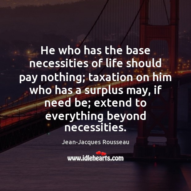 He who has the base necessities of life should pay nothing; taxation Jean-Jacques Rousseau Picture Quote