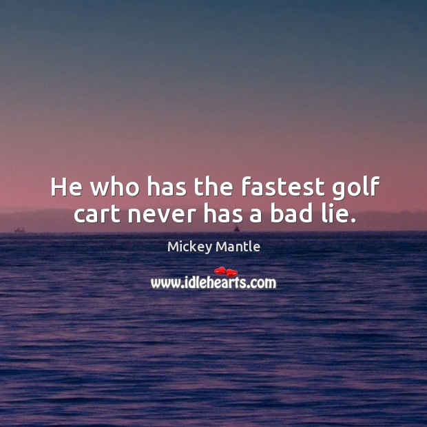 He who has the fastest golf cart never has a bad lie. Mickey Mantle Picture Quote