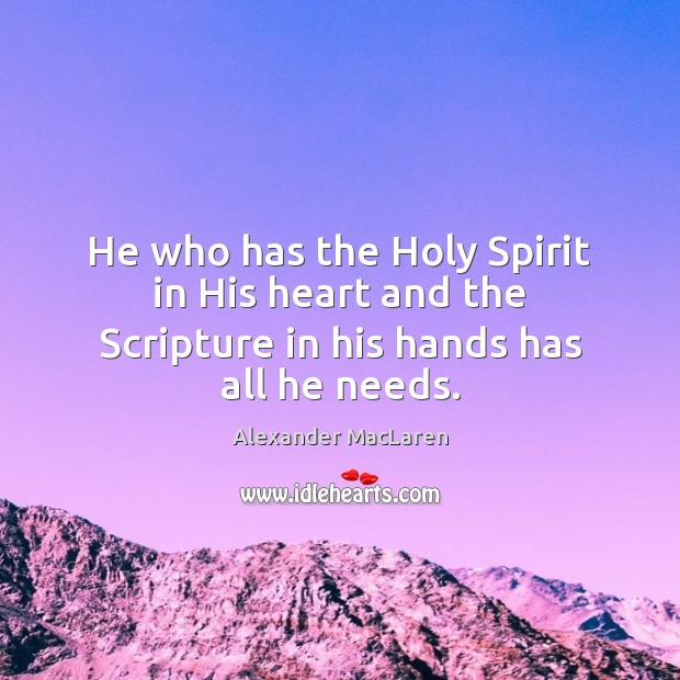 He who has the Holy Spirit in His heart and the Scripture in his hands has all he needs. Alexander MacLaren Picture Quote