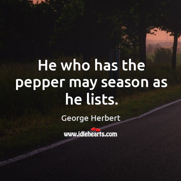 He who has the pepper may season as he lists. George Herbert Picture Quote