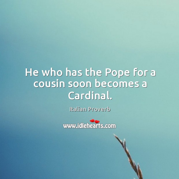 He who has the pope for a cousin soon becomes a cardinal. Image