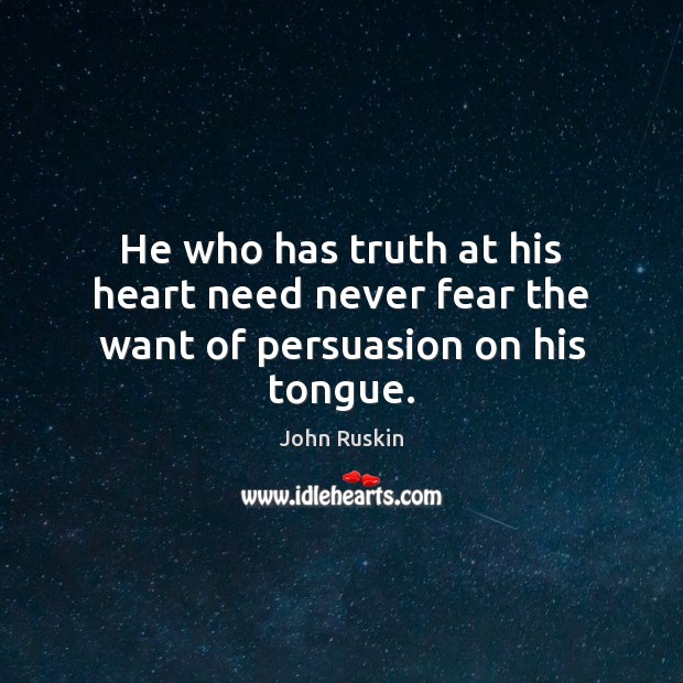 He who has truth at his heart need never fear the want of persuasion on his tongue. John Ruskin Picture Quote