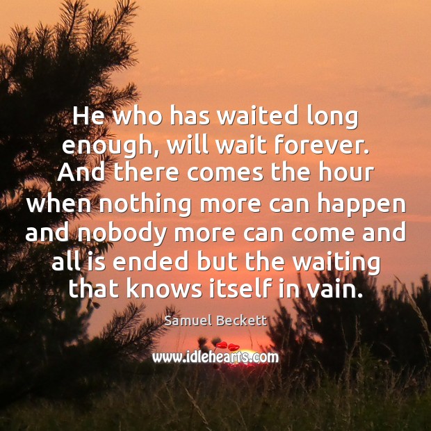 He who has waited long enough, will wait forever. And there comes Samuel Beckett Picture Quote