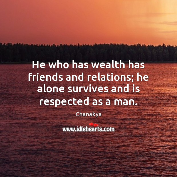 He who has wealth has friends and relations; he alone survives and is respected as a man. Chanakya Picture Quote