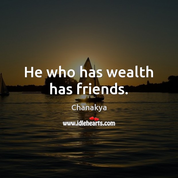He who has wealth has friends. Chanakya Picture Quote