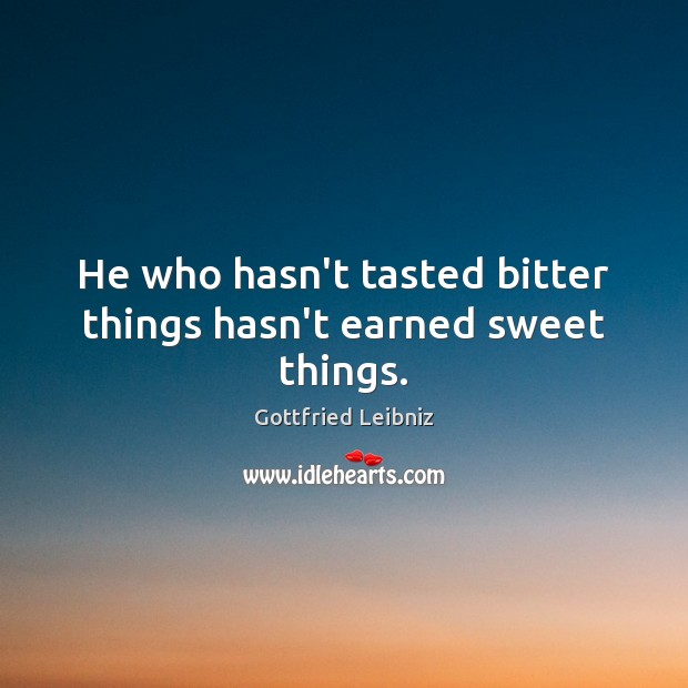 He who hasn’t tasted bitter things hasn’t earned sweet things. Gottfried Leibniz Picture Quote