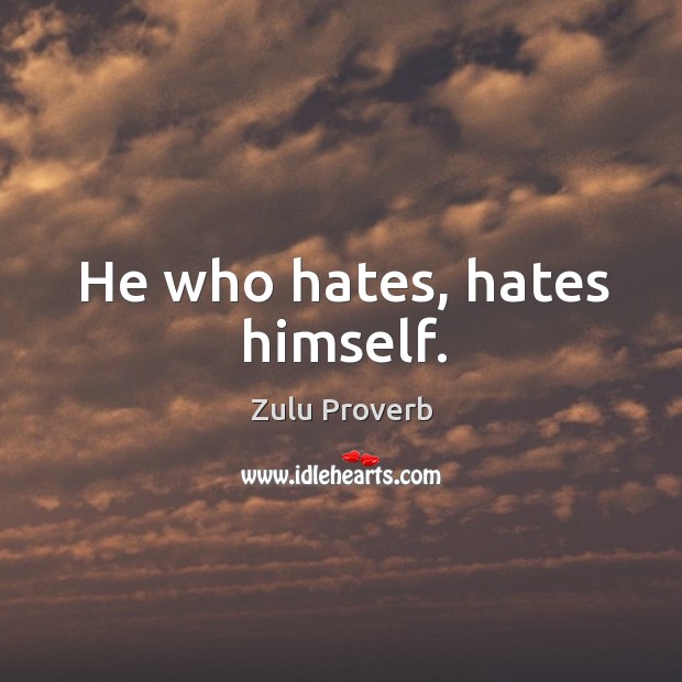 He who hates, hates himself. Zulu Proverbs Image