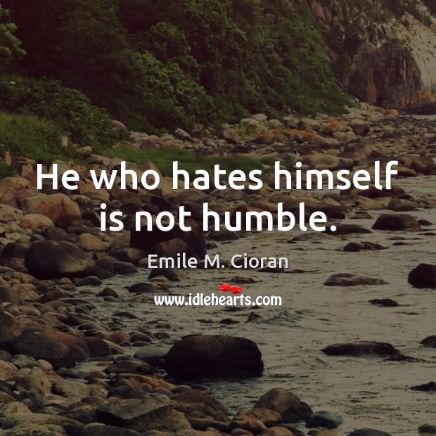He who hates himself is not humble. Emile M. Cioran Picture Quote