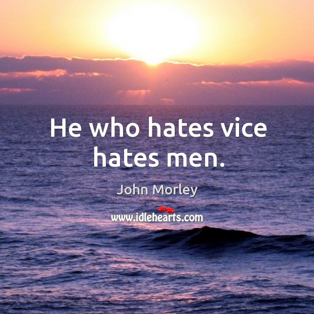 He who hates vice hates men. John Morley Picture Quote