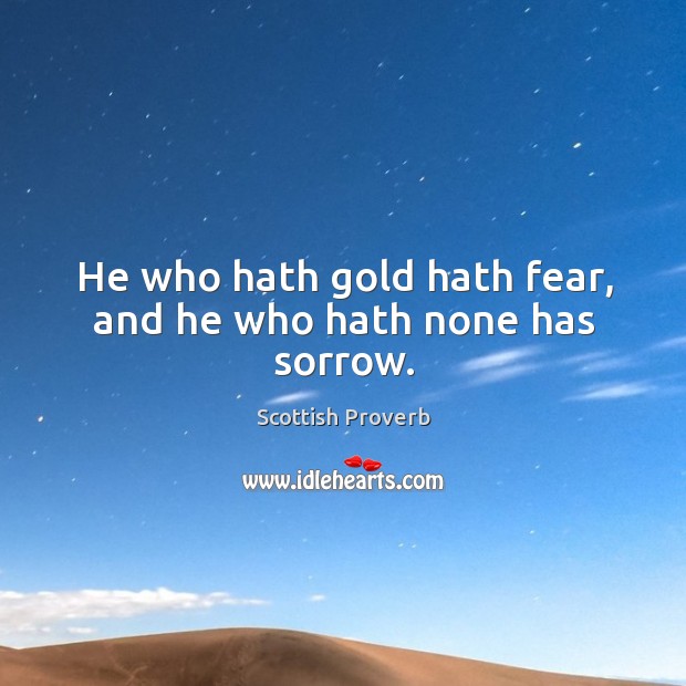 He who hath gold hath fear, and he who hath none has sorrow. Scottish Proverbs Image