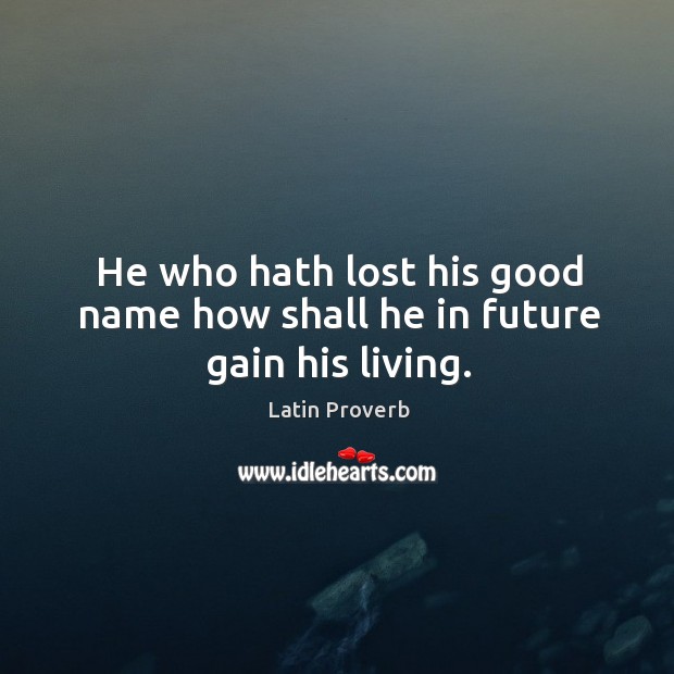 He who hath lost his good name how shall he in future gain his living. Image