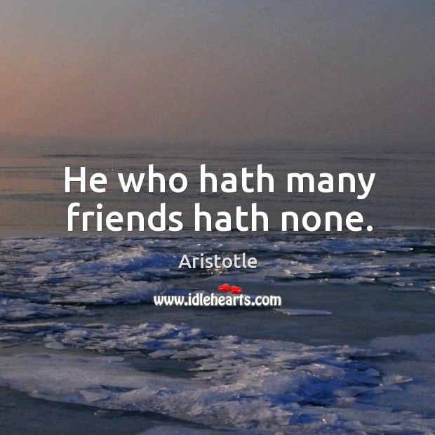He who hath many friends hath none. Image