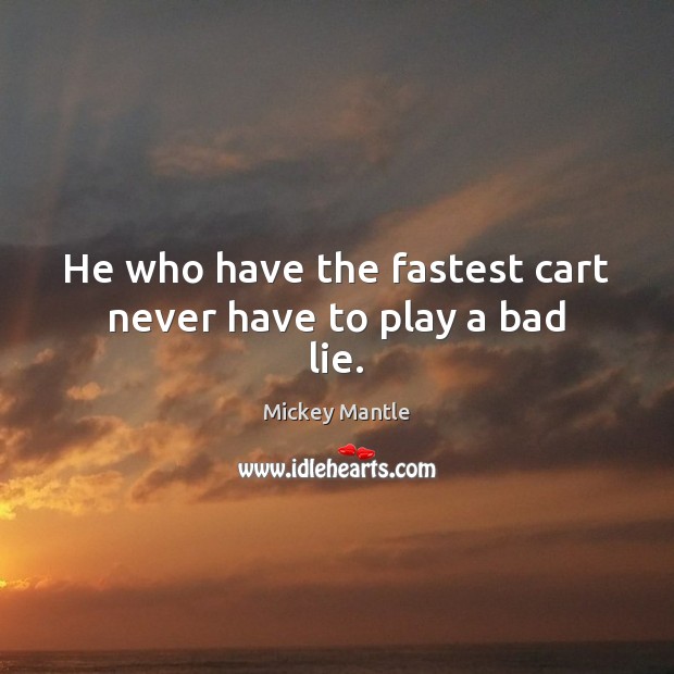 He who have the fastest cart never have to play a bad lie. Mickey Mantle Picture Quote