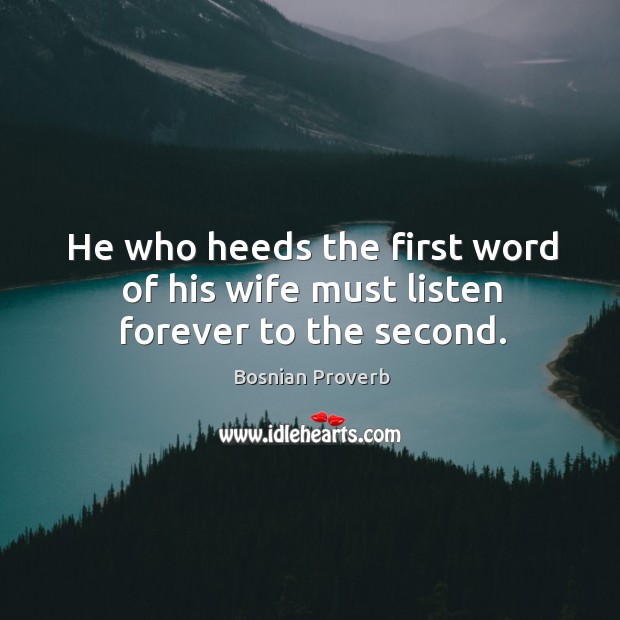 He who heeds the first word of his wife must listen forever to the second. Bosnian Proverbs Image