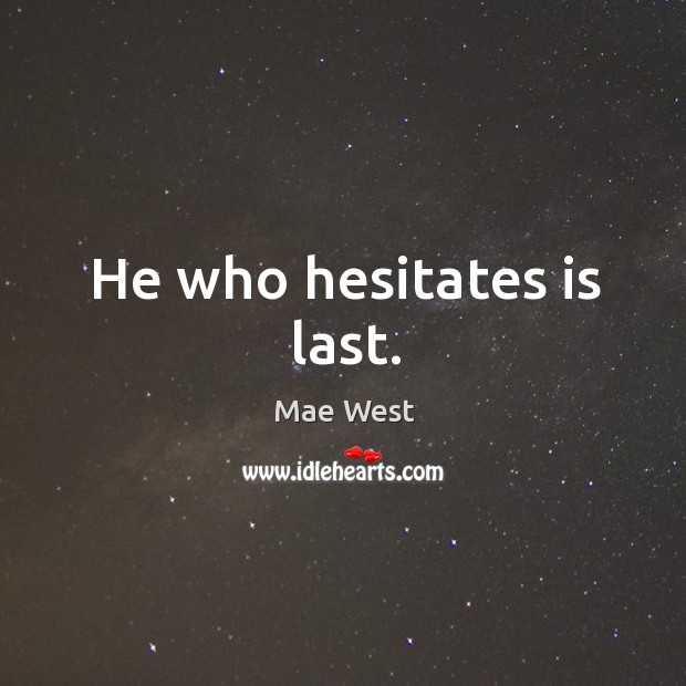 He who hesitates is last. Image