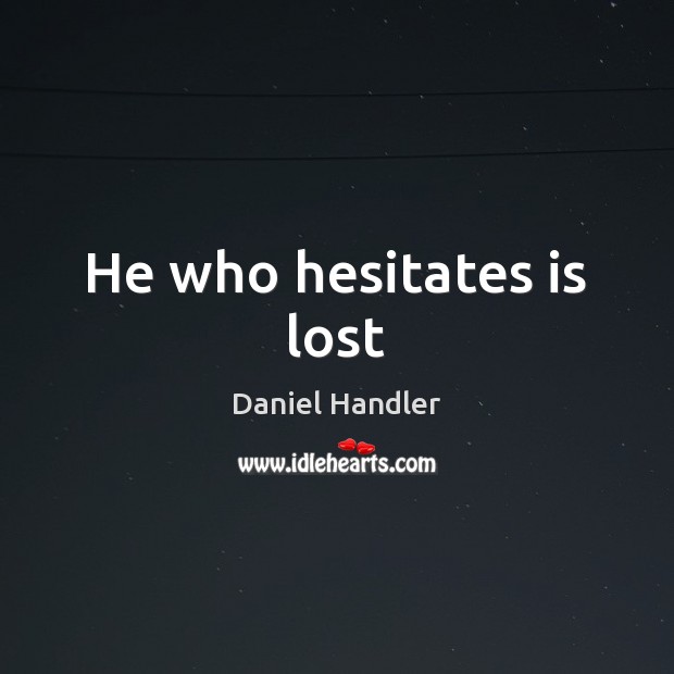 He who hesitates is lost Daniel Handler Picture Quote