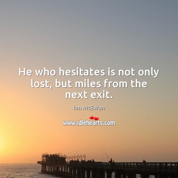 He who hesitates is not only lost, but miles from the next exit. Ian McEwan Picture Quote