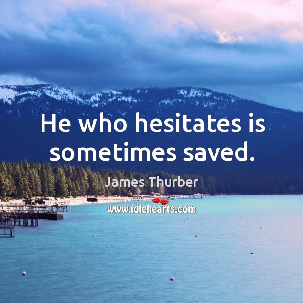 He who hesitates is sometimes saved. James Thurber Picture Quote