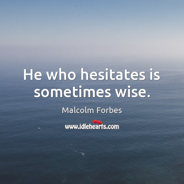 He who hesitates is sometimes wise. Malcolm Forbes Picture Quote