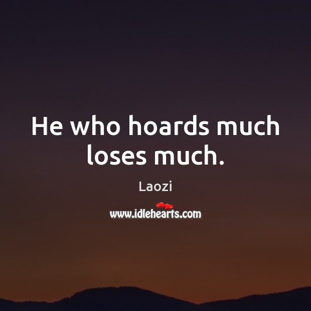 He who hoards much loses much. Laozi Picture Quote