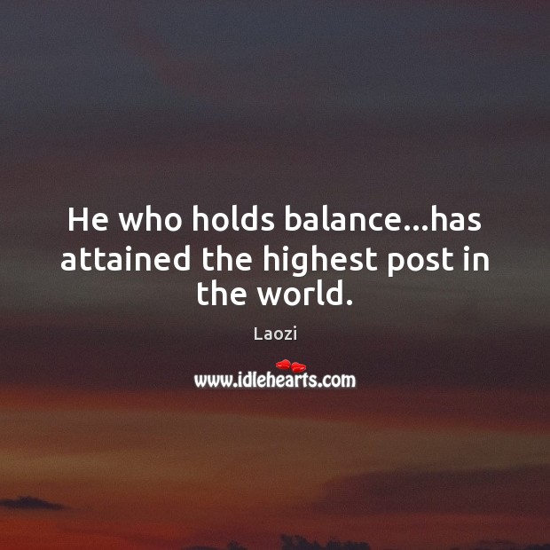 He who holds balance…has attained the highest post in the world. Laozi Picture Quote