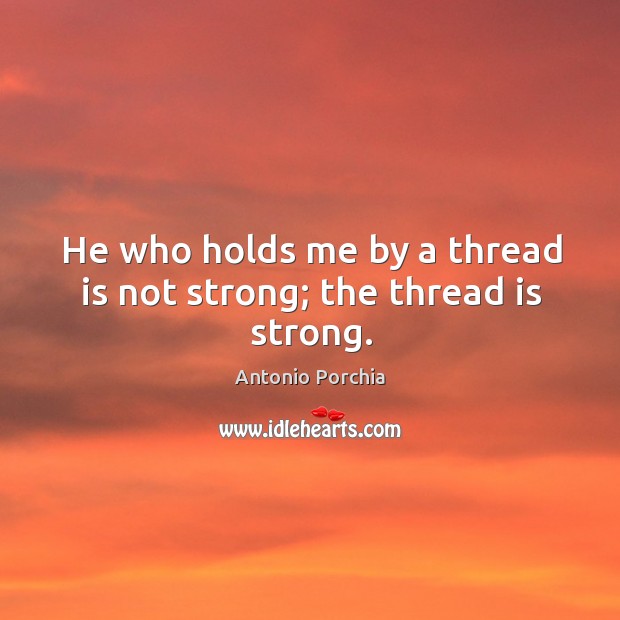 He who holds me by a thread is not strong; the thread is strong. Antonio Porchia Picture Quote