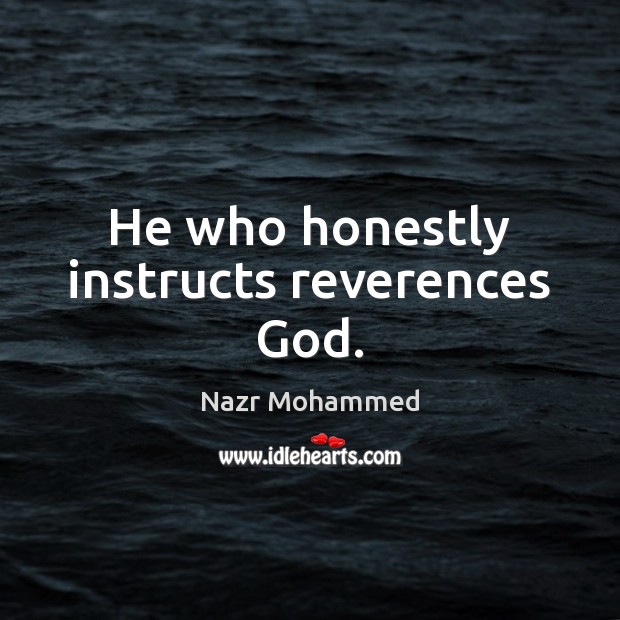 He who honestly instructs reverences God. Nazr Mohammed Picture Quote