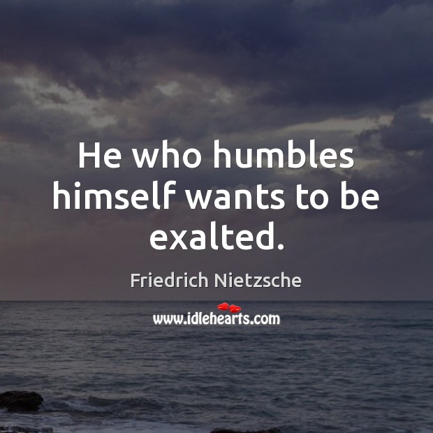 He who humbles himself wants to be exalted. Image