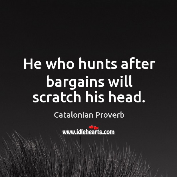 He who hunts after bargains will scratch his head. Catalonian Proverbs Image