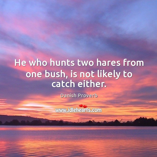 He who hunts two hares from one bush, is not likely to catch either. Danish Proverbs Image