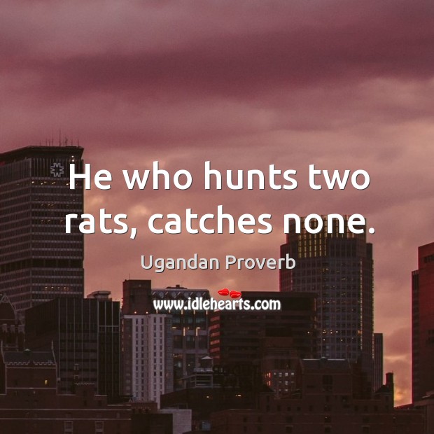 He who hunts two rats, catches none. Ugandan Proverbs Image