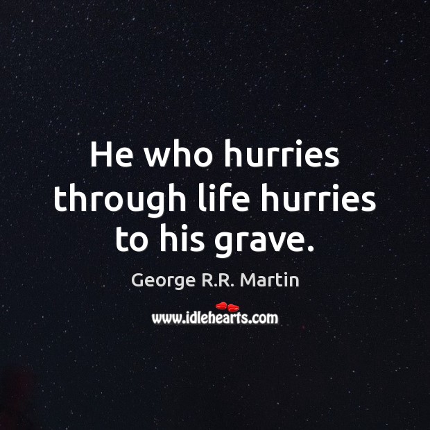 He who hurries through life hurries to his grave. George R.R. Martin Picture Quote