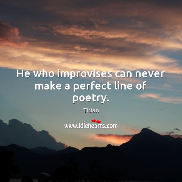 He who improvises can never make a perfect line of poetry. Titian Picture Quote